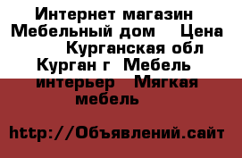 Интернет-магазин «Мебельный дом» › Цена ­ 536 - Курганская обл., Курган г. Мебель, интерьер » Мягкая мебель   